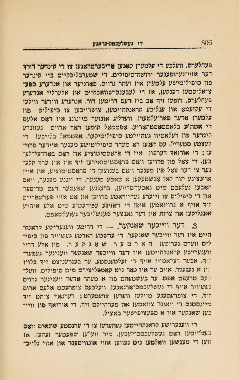 306 די געשל׳עכטס׳פראגע פעהצעדס, װעצכע רי עיצטערז קאגעז אריבערטראיגעז צו די קינודער דודך ידער אזוי־נעדויפענער ירושה־סיפיציס. די שטערבציכקײם ביי הינדער פוז סייפיציםישע עצטערז איז זעהד נרויס* פאתיער אוז אנדערע ספע־ ציאליסטעז דענקעז, אז די לעבענס־שװאכקײס אוז אצערצײ אנדער־ע פעהצערס, רופעז זיד אב ביז דעם דדיטעז דור. אנדערע װידער װילעז די עקזעמא אוז ענציכע קראנההײטעז״ צושרײבעז צו סיפיציס פוז עיצטערז אדער פאר־עיצטעדז. װעדצע אונזער מײנונג איז דאס אצעס די אמת׳יע ביצאסטאפטתאריע. אפטמאל קוסען דאד אדויס געזונדע קינדער פון רעצאטױו געהײצטע סיפיציטיקער. א־פטמאצ בצײיבעז די צעצטע סטעריצ. עס זענעז דא מעהר סיפיציטישע מענער יאיידער םרוי־ עז; די אורזאר דערפון איז די פראםטיטוציע אוז דאס בארדעצ־צע־ בעז. די צאצ פוז פ׳רויעז •װאיס פראסטיטואירעז זיר איז איז עחי קצע־ נער צו דער צאצ יסוז מענער װאם בענוצעז די פראםטיטוציע, א׳ון אײן אײנציגע הור קאן אנשטעקען א מאסע מענער. די ױנ׳גע מענער, װאס האבעז געצעבט מיט גאסעז־פרויען, ברעעען שפעטער דעם טריפער אוז רי סיפיצים צו זײערע געהײראטע פרױעז אוז אט אזוי פערשפרײט זיר אויףי א גחױזאמען אופז די דאזינע עפידעמיע מים אצע איהרע אוננציקען אוז צרות איז דער נאנצער מענשציכער געזעצשאפט. ^ דער װײכער שאנקער. — די דריטע ׳װענערישע קראנק־ הײט איז דער װײכער שאנקער. די ערשטע הארטע געשװיר פוז סיפײ ציס װערט גערופעז ה אד ט ע ר ש א נ ק ע ר. פוז אצע דרײ װענערישע קראנקהײטעז איז דער יװײכער שאנקער װעניגער געפער־ ציח אבער רעציאטױו אויר רי זעצטענסטע. ער בענדעניצט זיוי בצויז ז:יז א נעגענד. אויב ער איז נאר ניט קאמפציצירט מיט סיםיציס, װעצ־ כעס טרעפט אפט. ער בעשטעהט פון א מעהר ארער װעגינער נרוים נעשװיד אויר רי געשצעכטס־אדגאגען, װעצכעס צופרעסט אצעם ארום זיך. די צופרעסענע טײצעז װערעז צושטערט; דערנאד ציהט זיך מײנסטנם די וואוניד צוזאמעז איוז פערהײצט זיך. די אורזאך פון װײ־ כען שאנקער איז א ספעציפישער באציצ. די װענערישע קראנקהײטעז נעהערעז צו די ערגסטע שונאים ױאס בעגצײטען דאס געשצעכטס־צעבען. מיר װעלען שפעטער זעהען, אז װען די מענשעז װאצטעז ניט געװעז אזוי אונװיסענד אוז אװי גצײכ־