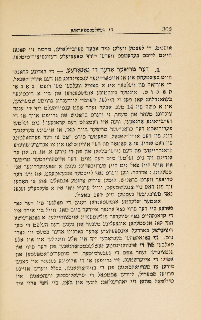 302 די געשלעבטס-פראגע אופנים* די צעצט׳ע װעאעז מיד אבער פערבײלאזעז, מחמת זײ קאנעז חײנט צײבט בעקעמפט װערעז דורך םפעציעלע דעזיונפיציר־טיטלעז, ב דער טדיפער אדעד די גאנאיעע. - די דאזיגע קױאנלר הײט בעשטעהט איז אז אײטערדיגער ענטצינדונג פוז דעם אודיז־קאנאל. די אורזאר פוז װעלכער איז א באציל װעלכען מעז רופט ג א נ א־ ק א ק ו ס* אונטער גינםטיגע אומשטענדעז און בײ א ריכטיגער בעהאנדלוגג קאז מעז זי הײלעז, דערבײ לײדענדיג גרויםע שמערצען. איז א משך פוז 14 טעג. אבער זעהר איפט ענטװיקעלט זיך די ענטד צינחונג מעהר אוז מעהר, זי װערט כראניש אוז גרײפט אויך אז די דערבײא׳ייגע אדגאגעד װעה איז דעמאלט דעם קדאנקעז 1 ניט זעלטען פערורזאכט דער כראגישעד טרי׳פער בײם מאז, אז אײביגע פערענגע־ רונג פוז דעם אורין־קאנאל, שפעטער פירט דאס צו דער פערהאלטונג פוז דעם אוריז, צו א קאטאר פוז דער אורין־בלאז אוז צו א־נדערע שװערע קראנקהײטעז פוז דעם נירעז־בעקעז אוז פוז די נירעז א אד וג אוז ער ענדיגט זיך גיט זעלטעז מיט דעם טויט. דער איריסקורירטעד טריפער אי<ז אויך קײז פאל ניט קײן פערזיכערונג געגעז א שפעטערדיגער אנ־ שטעקונג; אדרבה׳ מעז װערט נאך לײכטער אנגעשטעקט. אוז װעז דער טריפער װערט כדאגיש, קוימעז צוריק אקוטע אגפאצעז אהן צו האבען זיך פוז דאס גײ אגגעשטעקט, װײל ערגיץ װאו איז א פעלבעלע זעגען נאך פערבליבעז נעסטעז מיט דעם באציל. אוגטער שצעכטע אוימשטענדעז זענעז די פאקגעז פוז דער גא־ נארעע ביי דער פרוי נאך ערגער אײדער ביים מאז, ווייל ביי איהר איז די ׳קראנקהייט גאך שװערער פולשטענדיג אויםצוהײלעז. א גאנארעישע הוד קאז אנש־טעקעז אונצעליגע מענער אוז געגעז דעם העלםט די מע־ דיצינישע באדדעצ איגספעקציע אדער גאדניט אדער כמעט װי גאר־ גיט. די ^גאנאקאקעז בעגראבעז זיך איז אצע װיגקלעז און אין איצע פאלבעז פוז די אינױעניגסטע געשצעכטס־ארגאגעז פוז דער פרוי און ענטצינדעז זעהר אפט די געבערמוטעד״ די מוטער־טראמפעטען און אפילו די אײערשטעק, זײ גדײפעז אז די אירומיגע געגענד אוז קאנעז פירעז צו פערװאקםונגעז פוז די בויך־אחגאנעז. בכצצ װערען אזוינע פױיעז סטעריל, ליידעז איפטימאיל די שרעקליכסטע װעהטאגעז אוז םײלמאל מרזעז זײ יאהרענלאנג ליגעז איז בעט. בײ דעי פרוי איז
