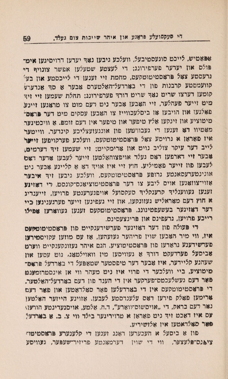 הי סעקסיעאג פר&מג און איהר שײכות צומ געא/ §9 א&ואטיש. אײבט סוגעסטיבעצ, װעי^כע גיבעז נאד יעדעז דרױםעעז איבד פוילם אוז יעדער פערפידונג; די ^עצטע שםעי^ען אפשר צונוױי דיי נרעסמע צאל פראםטיטוסקעם, םחמת זײ זענעו די י^ײבםטע ?וון ב% קװעמםטע הרבנות פוז די בארדעל־האצטערס אבער א סך אנדערע קומעז דערצו שרים נאך שרימ דורך פערפירונג; תחי^ת שעמעז זײ זיןי מים זײער פעהצער, זײ חאבעו אבער נימ דעם מוט צו טראגעז זיעע פאלנעז אוז הויבעז אז ביסלעכװײז צו האבעז עסחים מים דער פראם״ מיטוציע אוז זינקעז אלץ טיפעד אוז םיפער אין דעם זומפ. א װיכטיגער מאטיװ דא זענעז די געבודטעז פון אונגעזעצציכע קינדער. װײטעד איז סאראן א גרויסע צאצ יראסטיטוטקעם, װעצכע םערקױפען יוײיער ^ײב דעד עיקר צוצינ נויס און ארימקײט; זײ שעמעז זיך דערמיט^ אבער ?ײ דארפעז דאס נע^ד אױפצוהא^טען זײער י^ענעז אדער דאמ צעבעז םוז זײער פאמי^יע. חוץ זײ איז אויך דא א ק^ײנע אבער נים־ אונינטערעםאנטע גרופע פדאסטיטוםקעס, װעצכע גיבעז זיך איבער אזוי־צוזאגעז אויס ליבע צו דעד פראסטיטוציאנס־קונסט. די דאזיגע זענעז געװענאיך קרענק^יך פעקסועיצ אויפנערענטע פרויעז, זײענדיג א חוץ דעם מאראציש נעזונקען, אוז זײ געפינעז זײער פערנעניגעז כײ דער דאזיגער בעשעםטיגונג. פראסטיטוטקעס זענען געװארען א־פי^ו דײכע פדויעז, גרעפינס ־אוז פרינצעפינם. די פעוצח פוז דער דאזיגער םערשידענקײט פוז פראפטיטוםיןעס איז, װי מיר האבעז שויז פריהער נעזעהען, אז עס ימוזעז עקזיםפירען פערשידענע נראדען פוז פראסםיטוציע. חגם איהר געזונקענקײמ זוערט אביסעצ םערדעקט דורך א געװיםען םיז װאױיצטאג, נומ עפען און שעהנע קצײדער. איז אבער דער טיפסטער שטאפעצ די בארדעצ פראס־ טיטוציע, בײ װעצכער די םרוי איז ניט מעהר װי או אינםטרוםענט פאר דעם געשיצעכטס״פערקער איז די הענד פװ דעם בארדעצ״האצטער. די פראסטיטוטקעס אין די בארדעיצען פאר סאלדאטען און פאר דעם ארימעז יפאצק פירען דאס עצענדסטע יצעבען. אזוינע הײזער האצטען נאר ידעם בראק, די ״אויסשוס־ץוארע״, ד.ה. אי^מע. אויסגעדינטע הורעױ עס איז דאכט זיך ניט פארא? א טרויריגער בייצד װי צ. ב. א באדדע? ©אר סאצדאטעז איז אצזשיריע. ׳פון א ביסעצ א העכערען ראננ זענעז די קצענערע פראסטיטח ציאנס־פלעצער, װי די שוין דערמאנטע פריזיר־שעפער, געװיסע