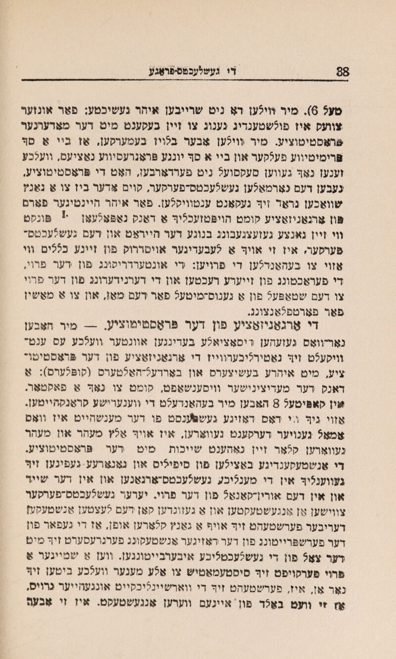 38 די געש^עבטס״פראגע מע5 6). מיר רויאעז דא ניט שרײבעז :איהר בעשיכטע: פאר ארנזער צוועס איז פוצשטענדיג נענוג צו זײז בעסענט מיט דער םאחגחגער #ראסטיםוציע. םיר ױויצעז $בער באיז בעםערסעז, אז בײ א סד פריםיטױוע פעאקער און בײ א םך ױנגע פראנרעסױוע נאציעם, װע^כע זענעז נאך געװען םעקסועל נים פערדארבעז. האם די פראסםיטוציע. ינעבעז דעם נארמאצעז געשצעכםס-פערקער. סוים אדער ביז צו א :אנץ שװאכעז נראד זיך געסאנט ענטװיהצעז. פאר איהר הײנםינער פארם פוז אדנאגיזאציע גןומם הויפטזעכאיך א דאנס נאפאצעאז יו פונסט װי זײז גאינצע נעזעצגעבונינ בנוגע דער הײדאט אוז דעם נעשצעכםס־ בערסעה איז זי אויך א ^עבעדינער אויםדרוק פיוז זײנע כצציט װי אזוי צו בעהאנדיצעז די פרויעז: די אונטערדריהוננ פוז דער פרוי״ די פעראכטוננ פון זײערע רעכטעז און די דערנידערוע םוז דער פרוי צו דעם שטאפעצ םון א נענוס־מיטעצ פאד רעם מאן, אוז צו א מאשיז פאר פארטפקאנצונג. די ארנאניזאציע פון דער פראםםימוצמג ־— מיר האבעז נאױ־װאס נעזעהען ודיסאציאצע בעדיננעז אװנטער װעאכע עס ענט־ זויהעצט זיך נאטיריציכערװײז די ארנאניזאציע פוז דער פראסטיטױ ציע, מיט איהרע בעשיצערס אוז בארדעצ־האלטערס והופיצערם): א דאנק דער מעדיצינישער װיםענשאםט, גןומט צו נאך א פאהטאר. י&יז קאפיטעצ 8 האבעז מיר בעהאנדעלט די װענערישע קראנקדוײטעז. אזוי גיך ו.־י דאס דאזינע געש&ננסט פו דער מענשהײט איז װאם אמאא גענויער רערקענט געװארעז. איז אויך אצץ מעהר אוז מעהר נעװארעז ק5אר זײז נאהענט שײכות מיט דער פראםטיטוציע. די אנשמעקענדיגע באציצעז םוז םיפיציס אוז גאנאדעע נעפינען זיך געװענציך איז די מענ^יכע געשצעכטם־ארגאנעז אוז איז דער שײד און איז דעם אוריךקאנאצ פוז דער םרוי. יעדעד געשיצעכטס־פעףקער צװישען אן,אעעשטעקטעז אוז א געזונדעז קאז דעם ילעצטעז אנשטעקעז דעריבער פערשטעהט זיך אויף א גאנץ קלארעז אוםז. אז די געפאר פוז דער פערשפרײטונג פוז דערדאזיגעראנשטעקונג פערגרעסערט זיךםיט דער צאצ פח די געשצעכטאיכע איבערבײטונגעז. װעז א שטײגער א פתי פערקויפט זיך סיסטעמאטיש צו אצע מענער װעצכע ביטען זיך נאר אז, איז׳ פערשטעהט זיך די װארשײנציכקײט אוננעהײער גדויס״ אץ *י װעט באלד םון אײנעם װערעז אנגעשטעקט. איז זי אבעה