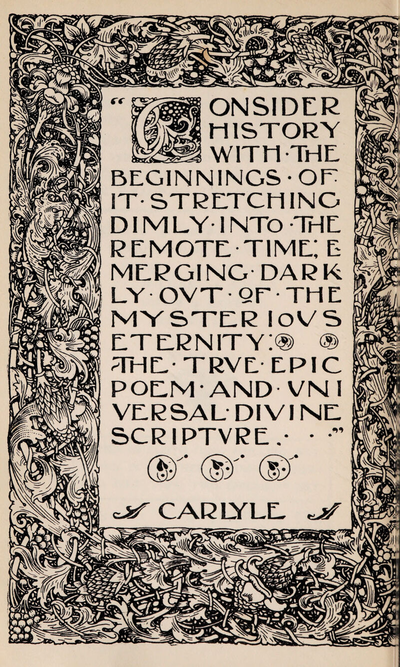 ONSIDER HISTORY WITH THE BEGINNINGS-OE IT-STRETCHING* DIM LY-1NTO THE REMOTE TIME; E MERGING DARK LY OVT- QF - THE MYSTER IOVS eternity;® ® THE* TRVE EPIC POEM' AND - VN I VERSAL DIVINE SCR IPTVRE .* • CAR LYLE ^