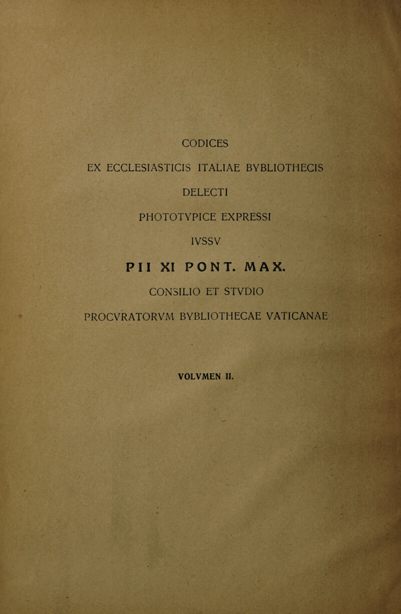 A, • <. J*' ■■/a'' ^ * ■ 'f§-' , ~ . ■ ,■ ‘fjt ’-^i't; .,.:'.«ìk< m. f ■  M . ■ . ■■,..■ n- ^■>-'i-~ ./S-..' ':'■. ■ :'^ w • A. i / ’ ■^’ r. V ■.•^.. • • ?>vv. * ■ ., ■' ■ ■ ^mam - ■ (vSj-t'Jt-r;,/-' -- ■ '. ^/■ V ' - 'm CODICES '. >,*■ ■.. EX ECCLESIASTICIS ITALIAE BYBLIOTHECIS DELECTI PHOTOTYPICE EXPRESSI IVSSV PII XI PONT. MAX. CONSILIO ET STVDIO »■ PROCVRATORVM BYBLIOTHECAE VATICANAE VOLVMEN 11. < ‘i \