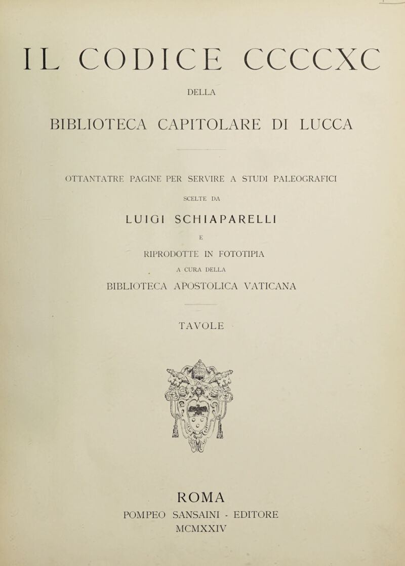 IL CODICE CCCCXC DELLA BIBLIOTECA CAPITOLARE DI LUCCA OTTANTATRE PAGINE PER SERVIRE A STUDI PALEOGRAFICI SCELTE DA LUIGI SCHIAPARELLI E RIPRODOTTE IN FOTOTIPIA A CURA DELLA BIBLIOTECA APOSTOLICA VATICANA TAVOLE ROMA POMPEO SANSAINI - EDITORE MCMXXIV