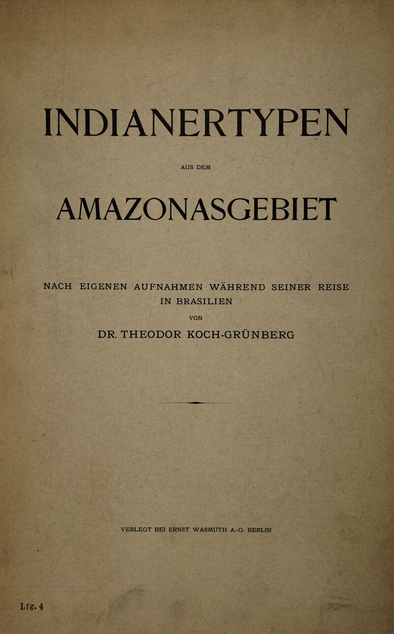 INDIANERTYPEN AUS DEM AMAZON ASGEBI ET * NACH EIGENEN AUFNAHMEN WÄHREND SEINER REISE IN BRASILIEN VON DR. THEODOR KOCH-GRÜNBERG VERLEGT BEI ERNST WASMUTH A.-G. BERLIN