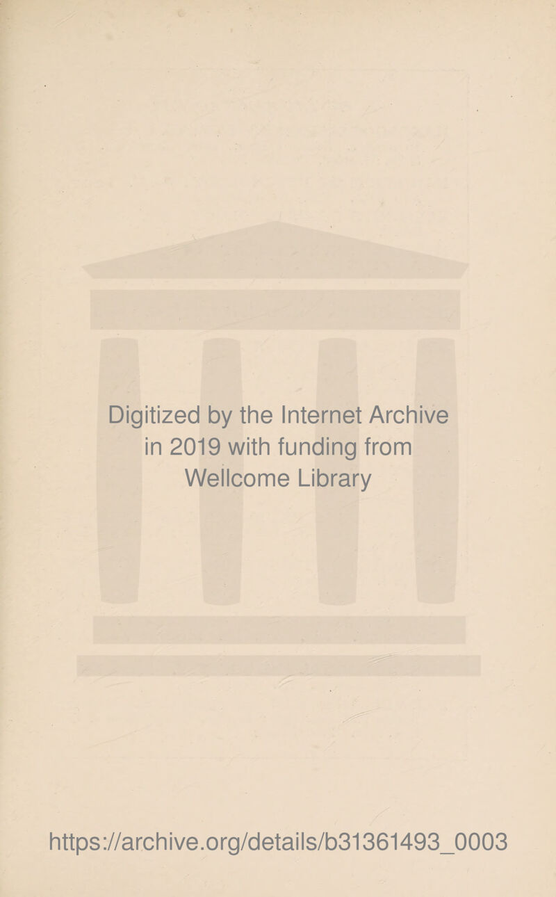 Digitized by the Internet Archive in 2019 with funding from Wellcome Library https ://arch i ve. o rg/detai Is/b31361493_0003