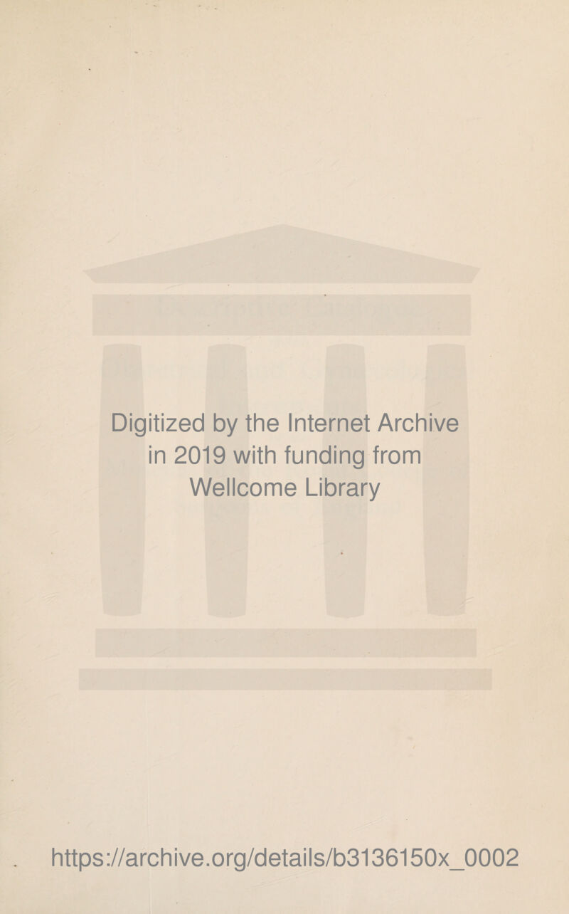 Digitized by the Internet Archive in 2019 with funding from Wellcome Library https://archive.org/details/b3136150x_0002