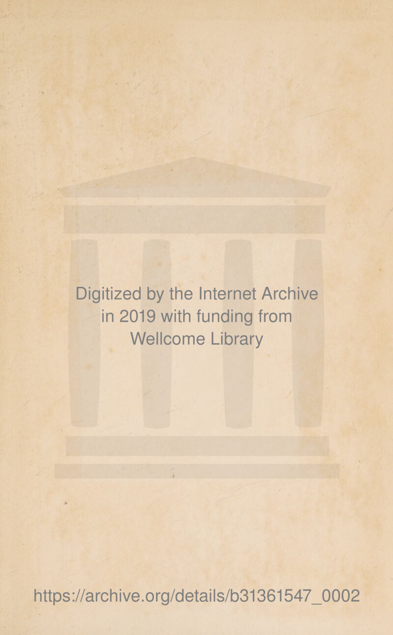 Digitized by the Internet Archive in 2019 with funding from Wellcome Library a h https://archive.org/details/b31361547_0002