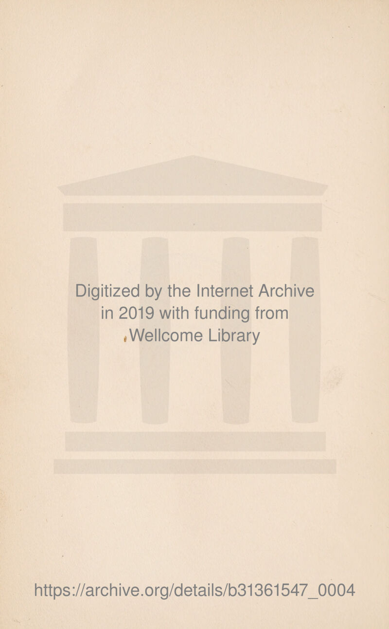 Digitized by the Internet Archive in 2019 with funding from «Wellcome Library \ https ://arch i ve. o rg/detai Is/b31361547_0004