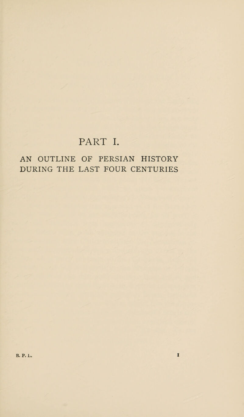 AN OUTLINE OF PERSIAN HISTORY DURING THE LAST FOUR CENTURIES B. P. 1,. I