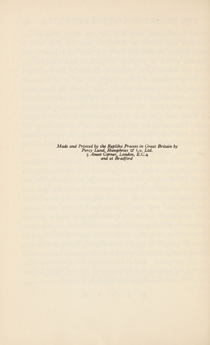 Made and Printed by the Replika Process in Great Britain by Percy Lund, Humphries & Co. Ltd. 3 Amen Corner, London, E.C.4 and at Bradford