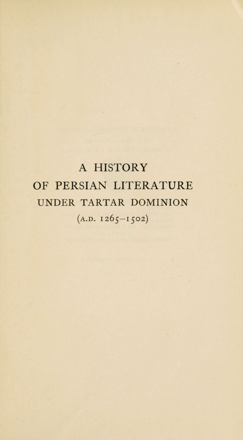 A HISTORY OF PERSIAN LITERATURE UNDER TARTAR DOMINION (a.d. 1265—1502)