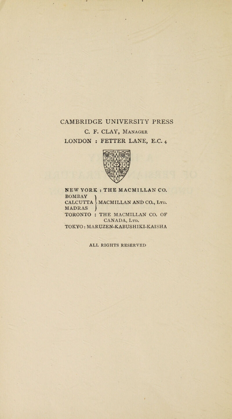 CAMBRIDGE UNIVERSITY PRESS C. F. CLAY, Manager LONDON : FETTER LANE, E.C. 4 NEW YORK : THE MACMILLAN CO. BOMBAY CALCUTTA MADRAS TORONTO MACMILLAN AND CO., Ltd. THE MACMILLAN CO. OF CANADA, Ltd. TOKYO: MARUZEN-KABUSHIKI-KAISHA ALL RIGHTS RESERVED