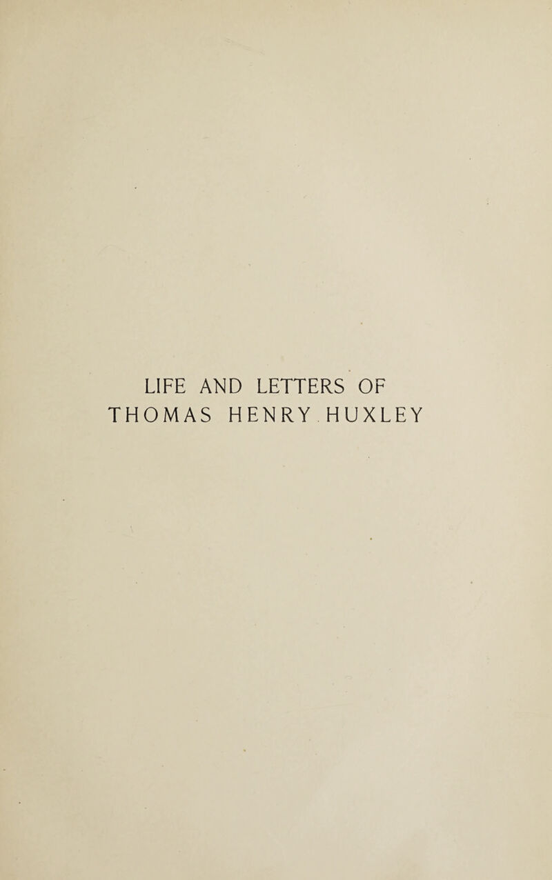 LIFE AND LETTERS OF THOMAS HENRY HUXLEY