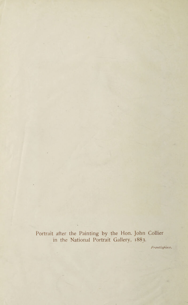 Portrait after the Painting by the Hon. John Collier in the National Portrait Gallery, 1883. Frontispiece.