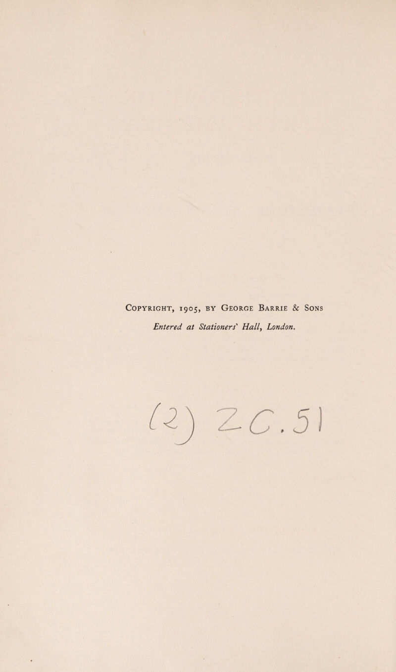 Copyright, 1905, by George Barrie & Sons Entered at Stationers' Hall, London.