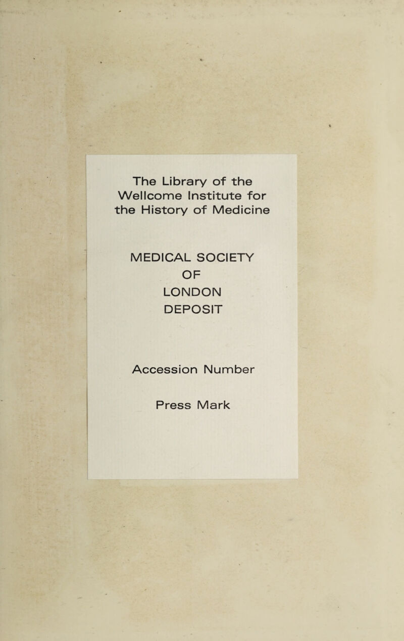 The Library of the Wellcome Institute for the History of Medicine MEDICAL SOCIETY OF LONDON DEPOSIT Accession Number Press Mark