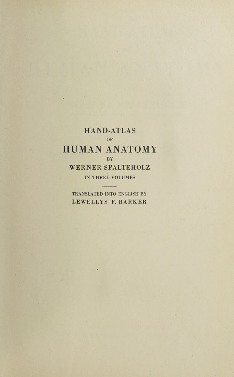 HAND-ATLAS OF HUMAN ANATOMY BY WERNER SPALTEHOLZ IN THREE VOLUMES TRANSLATED INTO ENGLISH BY LEWELLYS F. BARKER