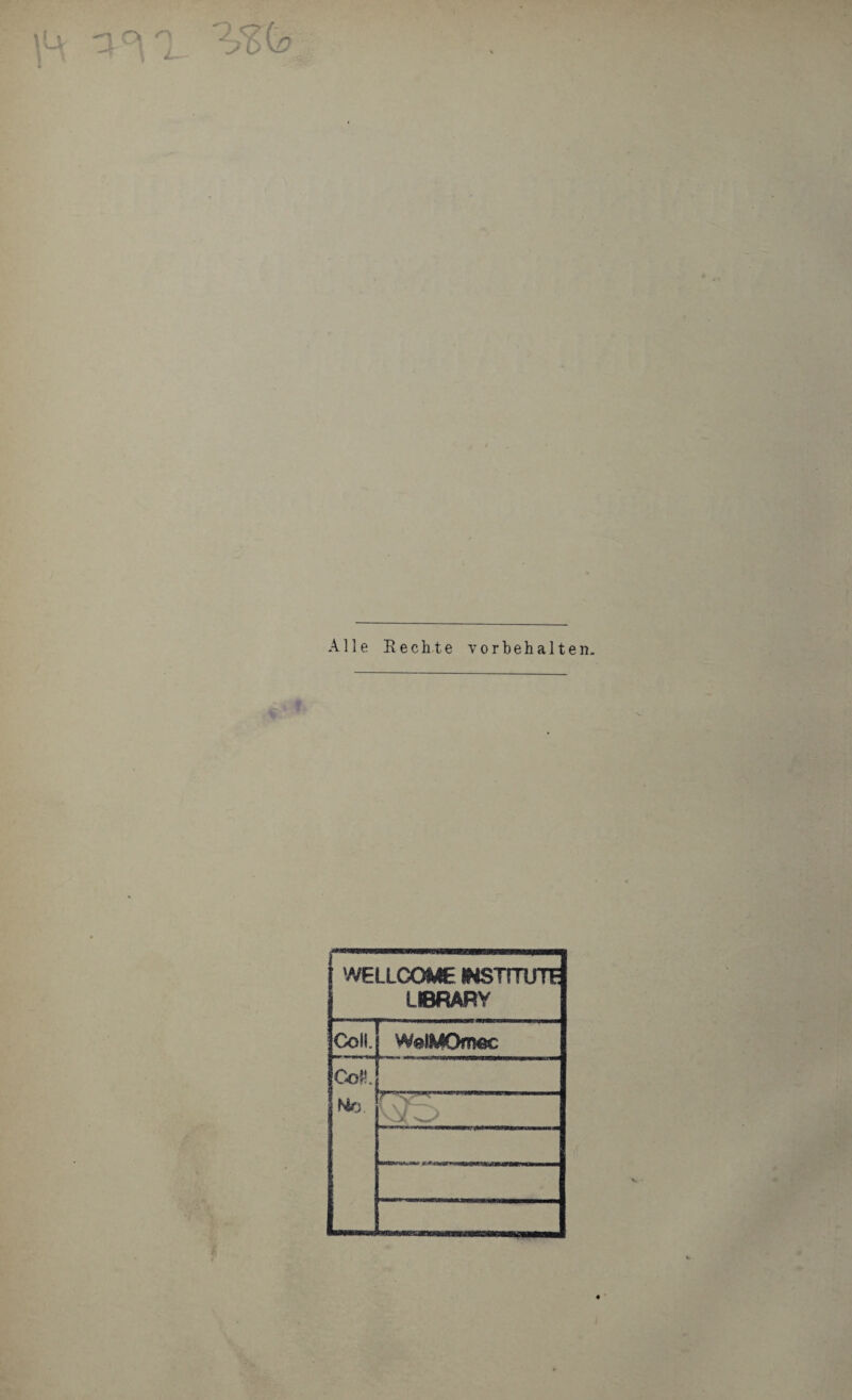 '2j%(o Alle Eechte Vorbehalten. WELLCOME ^dSinUTF ÜBRARV Coli. WelMOmec CoH. No.