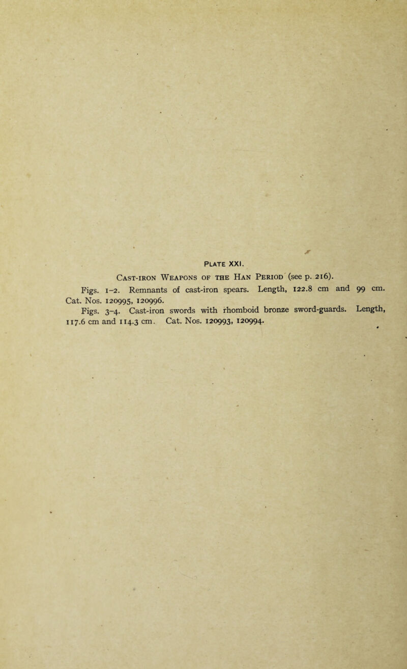 Plate XX!. Cast-iron Weapons of the Han Period (see p. 216). Figs. 1-2. Remnants of cast-iron spears. Length, 122.8 cm and 99 cm. Cat. Nos. 120995, 120996. Figs. 3-4. Cast-iron swords with rhomboid bronze sword-guards. Length, 117.6 cm and 114.3 cm. Cat. Nos. 120993, 120994.