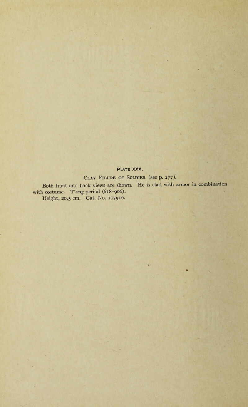 Clay Figure of Soldier (see p. 277). Both front and back views are shown. He is clad with armor in combination with costume. T'ang period (618-906). Height, 20.5 cm. Cat. No. 117916.