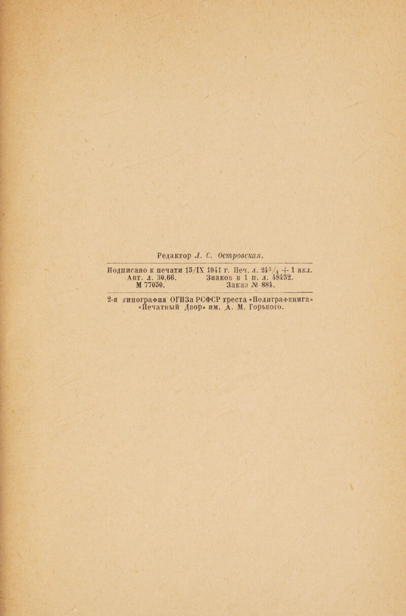 Редактор Л. С. Островская. Подписано к печати 15/ІХ 1941 г. Леч. л. 243Д + 1 вкл. Авт. л. 30.66. Знаков в 1 и. л. 48462. М 77050. Заказ №-884. 2-я типография ОГІІЗа РСФСР треста «ПолиграФкнига» «Печатный Двор» им. А. М. Горького.