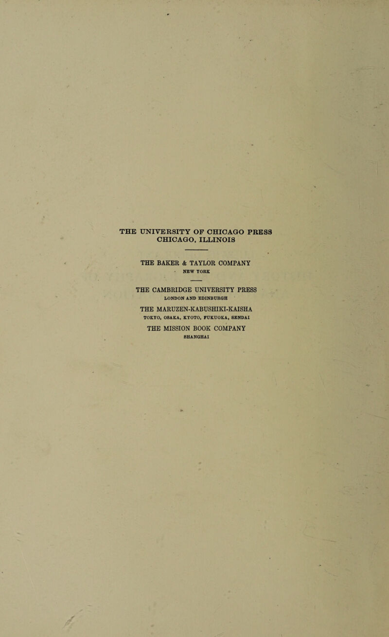 THE UNIVERSITY OP CHICAGO PRESS CHICAGO, ILLINOIS THE BAKER & TAYLOR COMPANY • NEW YORK THE CAMBRIDGE UNIVERSITY PRESS LONDON AND EDINBURGH THE MARUZEN-KABUSHIKI-KAISHA TOKYO, OSAKA, KYOTO, FUKUOKA, SENDAI THE MISSION BOOK COMPANY SHANGHAI