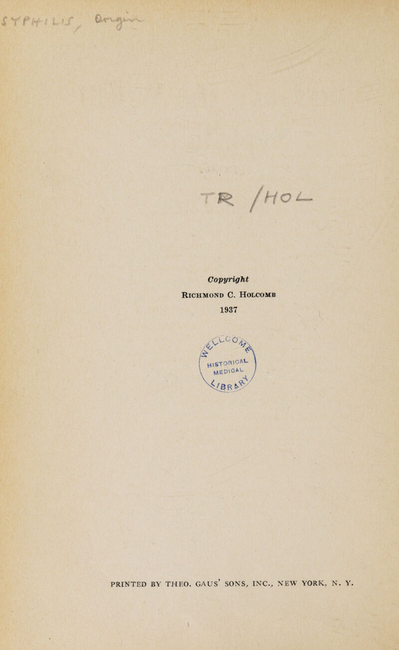 / S Y t tf: < L f f* €'-v:‘ m •« / Copyright Richmond C. Holcomb 1937 /('Co o>x HlSTOBtC/^L \ MED'CfrU / PRINTED BY THEO. GAUS’ SONS, INC., NEW YORK, N. Y.