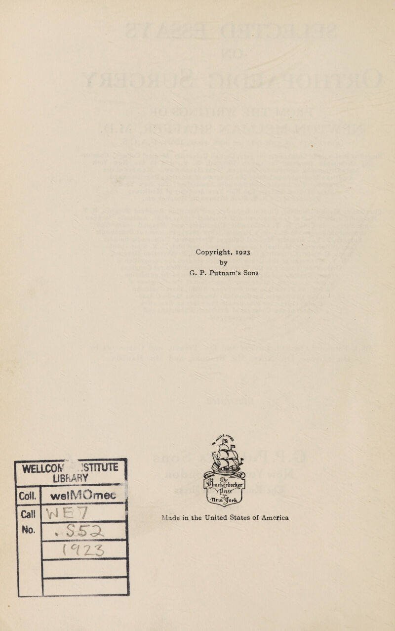 J Copyright, 1923 by G. P. Putnam’s Sons WELLCQfv . 'STITUTE LIBRARY 1 Coll. weiMOmec , Cal! No. Vi E 7 . SS3l Made in the United States of America