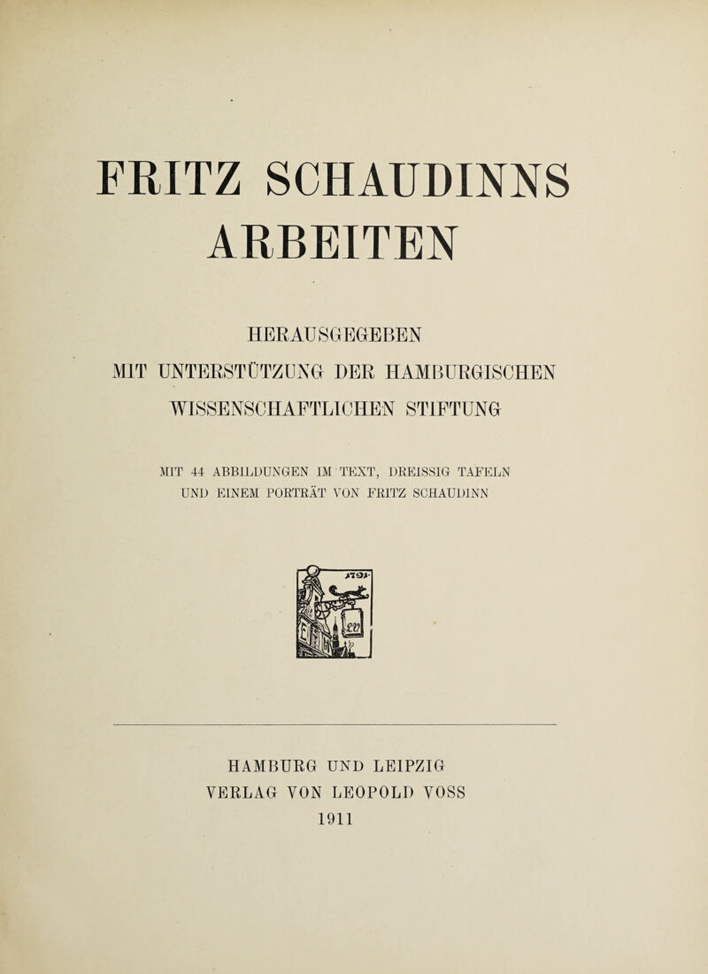 FRITZ SCHAUDINNS ARBEITEN HER AU SG EGEBEN MIT UNTERSTÜTZUNG DER HAM BURGISCHEN WISSENSCHAFTLICHEN STIFTUNG MIT 44 ABBILDUNGEN IM TEXT, DREISSIG TAFELN UND EINEM PORTRÄT VON FRITZ SCHAUDINN HAMBURG UND LEIPZIG VERLAG VON LEOPOLD VOSS 1911