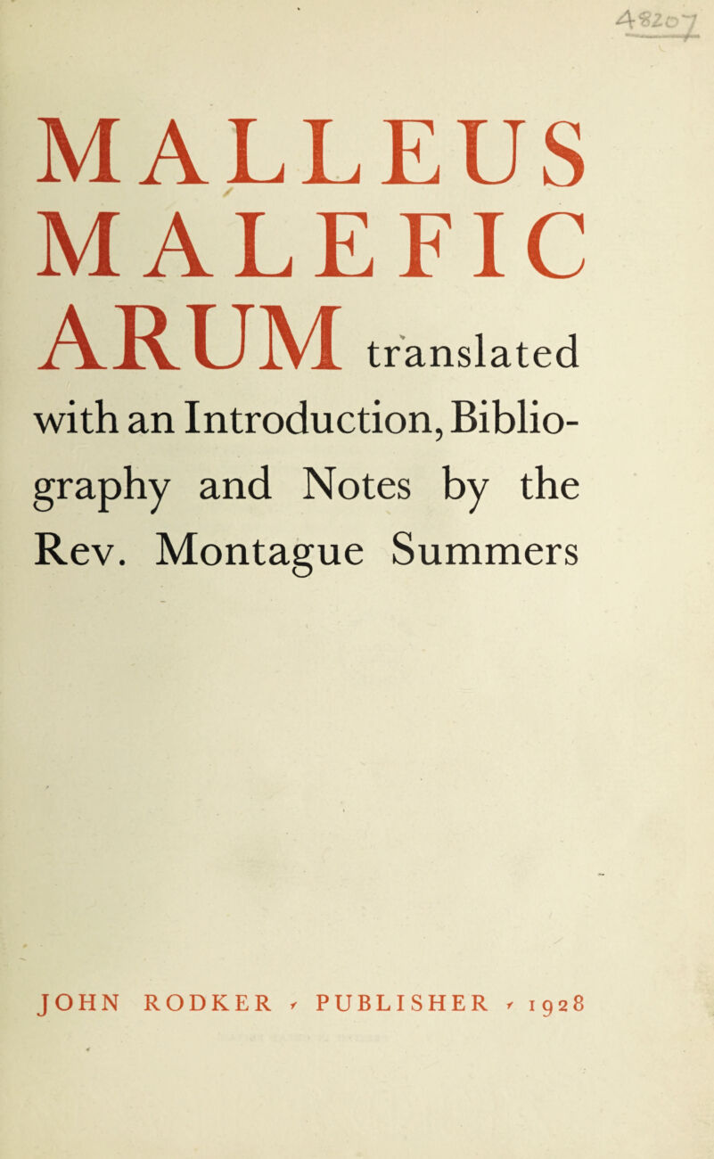 4? MALLEUS MALEFIC ARUM translated with an Introduction, Biblio¬ graphy and Notes by the Rev. Montague Summers JOHN RODKER < PUBLISHER / 1928