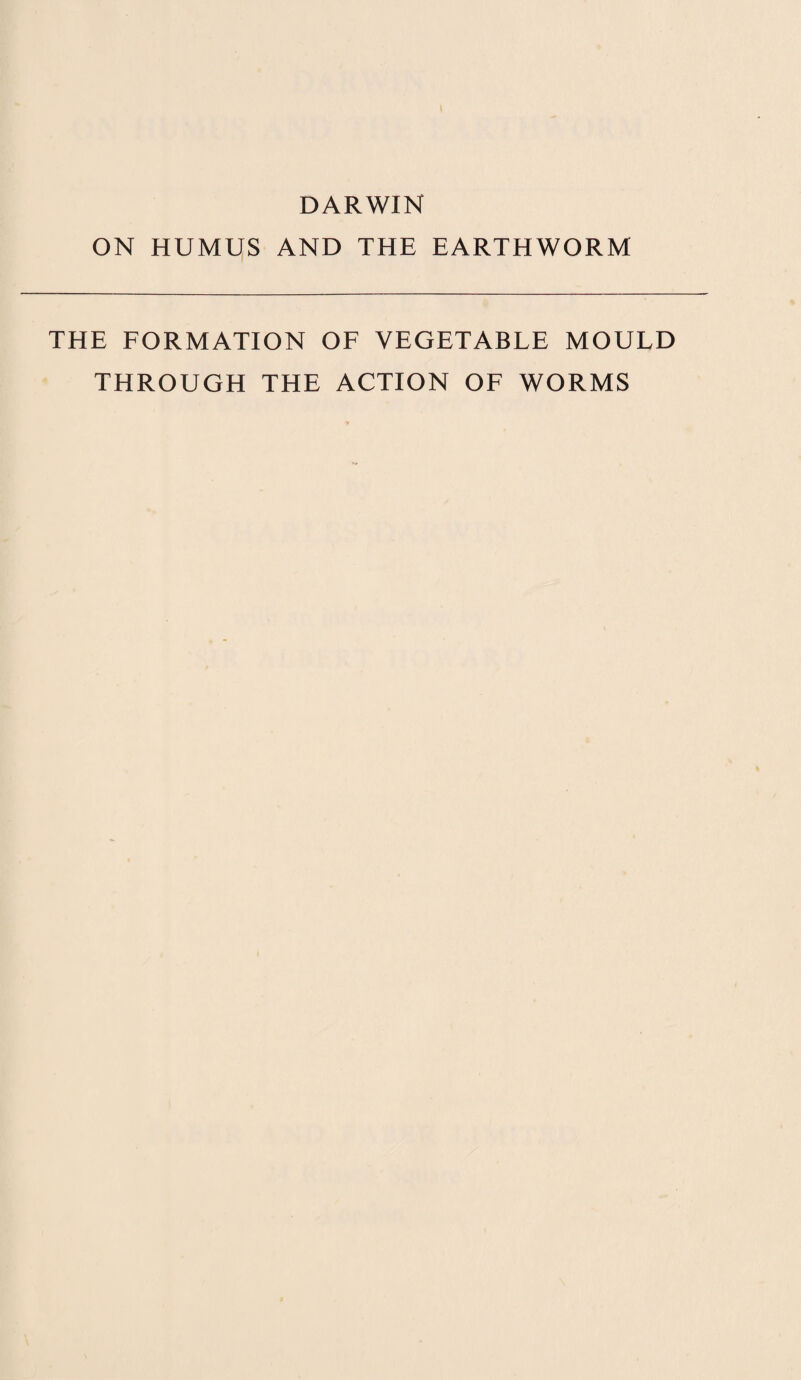 DARWIN ON HUMUS AND THE EARTHWORM THE FORMATION OF VEGETABLE MOULD THROUGH THE ACTION OF WORMS