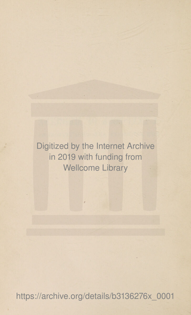 Digitized by the Internet Archive in 2019 with funding from Wellcome Library \ https://archive.org/details/b3136276x_0001