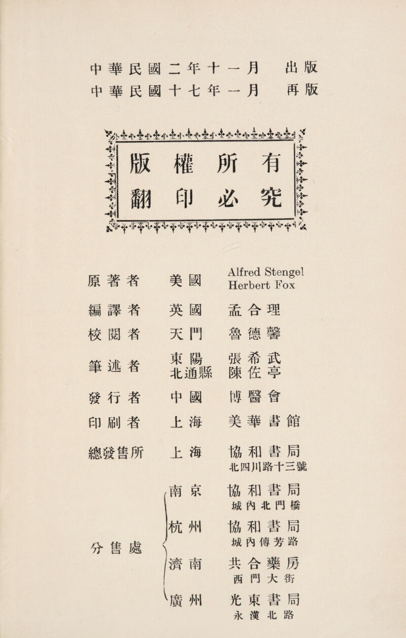 中華民國二年十一月 出版 中華民國十七年一月 再版 >办士—>企中企?T，企小备♦去少4+44 4♦企免企^ ^ •:F|T+爭+〒《Ff令 f ♦号^ 原著者 美國 Alfred Stengel Herbert Fox 編譯者 英國 孟合理 校閱者 天門 魯德馨 筆述者 東陽 北通縣 張希武 陳佐亭 發行者 中國 隗醫會 印刷者 上海 美華書館 總發售所 上海 協和書局 北四川路十三號 1曹 ▲ . ■美 南迅 協和書局 1 城內北門橋 杭州 協和書局 分售處< j 1 1濟南 城內傳芳路 共合藥房 西門大街 <廣州 光東書局 永漢北路