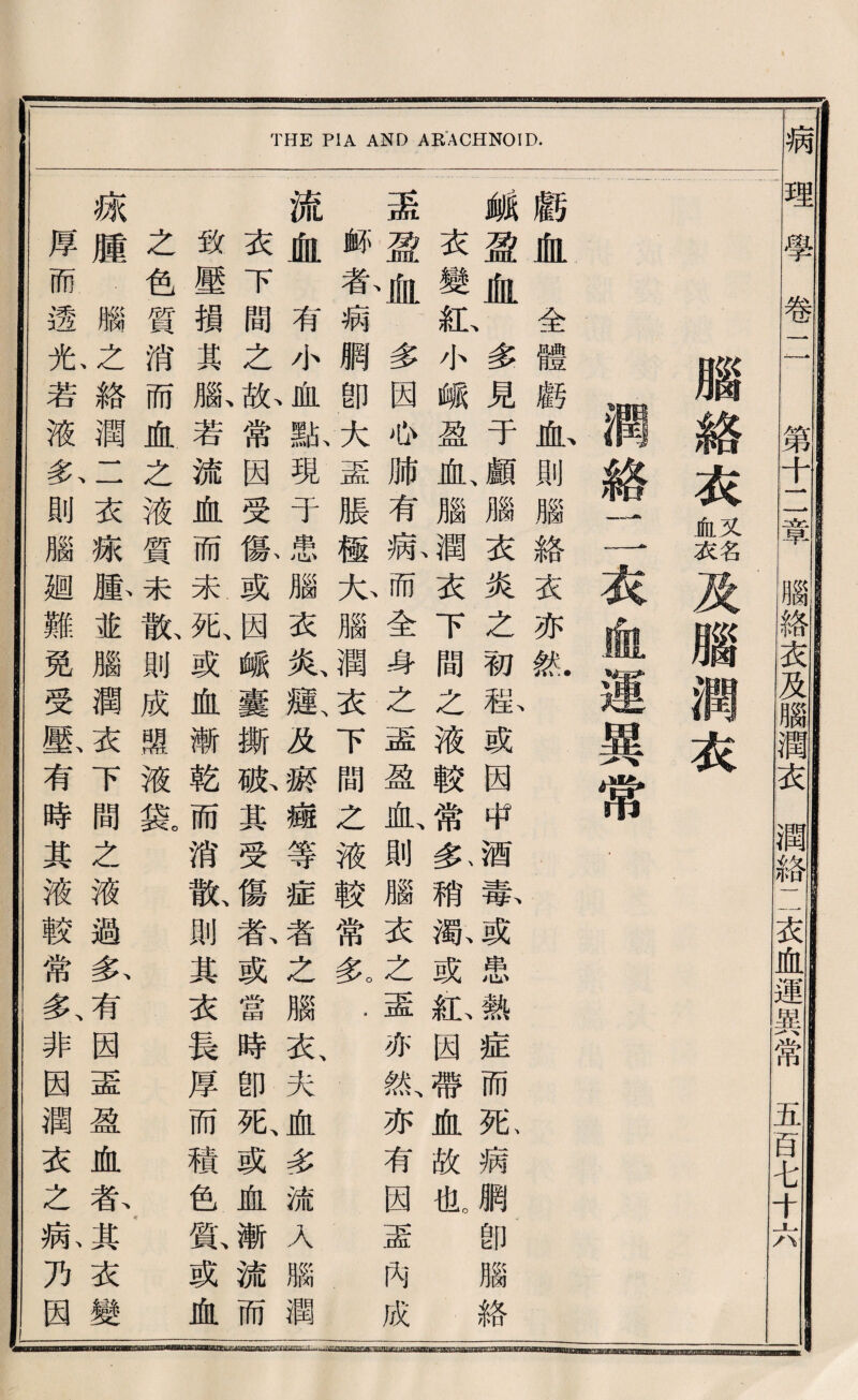 病理學卷 閑中二章及腦潤衣巧化運異常五旨毛十六. 腦絡衣摇及腦潤衣 潤絲二衣血運異常 顧血全體麟也則腦絡衣亦紙 触盈血、多見于顧、腦衣炎之初載或因中酒幕或患熱症而张病網卽腦絡 衣變沁小峨盈血、腦潤衣下間么液較常务稍撇或紙因帶血故也。 盖盈省多因你肺有病而全身之孟盈血、則腦衣之盡亦紙亦有因孟內成 »春病網卽4^蓋脹極九腦潤衣下間么液較常策. 流血有小，屋點現于患腦衣炎霞及齋瓣等症者之腦衣夫血多流人腦潤 衣下間之急常因受一^或因峨囊撕孤其受傷春或當時卽死、或血漸流而 数壓損其版若流血而未形或血漸乾而消歉則其衣長厚而積色藤或血 之色質消而血之液質未觀則成體液篡 ♦ 疏歷腦^^絡潤一一衣嫁脉並腦潤衣下間之液過务有因孟盈血暮其衣變 厚而透尤若液私則腦麵難免受載有時其液較常多、非因潤衣之病乃因