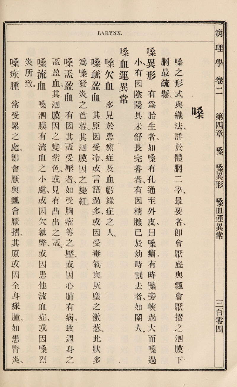 LARYNX. 桑 嗓之形式與織法、詳於體網二取最要东卽會厭底輿瓢會厭擢之《膜下 網最疏競 嗓屬形有爲胎生私如嚷有孔通至外私囚嚷蘇有時壌旁峡過大而嚷避 心有因陰陽具未舒長発善者、有因精腺己於幼時割去东如閣人。 嗓化運異常 .嗓欠血多見於患攘症义血麟綠^之儿 、 嗓腑盈血其原因受斯或言語過矣或因受毒氣與灰塵之澈惹、此狀多 爲變發炎之首乾其测膜因么變沁 、 嗓盖識血有因其靈受壓者、如受胸牆等之數或因也肺有病致週身之 盖盈也其测膜因之變紫也或見有西出之革 嗓流化蠻测膜有流血之小獻或因欠馨弊、或因患他流血載或因曝烈 炎所號 嗓账噓常受累之獻卽會厭與瓢會厭觀其原或因全身據腊如患腎乂心 病理學卷二 第四章變變異形血運異常_一1言霉四