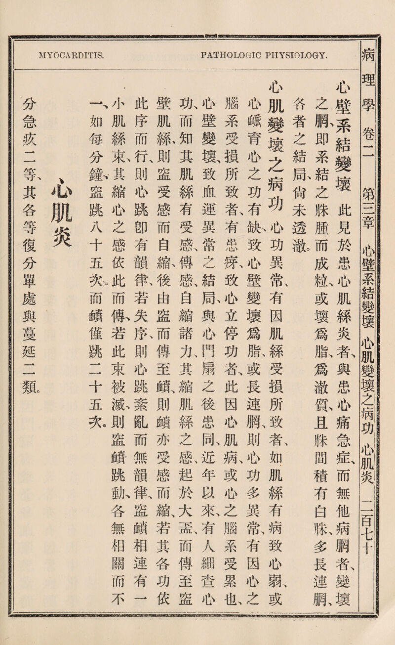 MYOCARDITIS. PATHOLOGIC PHYSIOLOGY, 必壁結變壌此見於患瓜肌絲炎者與患也痛急私而無他病網者、變壞 之駄即系結之滕腫而成献或壞爲齡爲澈簾且滕間穗有白獻多長連赋 各者之結脉尙未透撒 必肌變壞之病功、心巧異歡有因肌^受賴所致、款骑肌絲有病致如駄或 瓜峨育瓜之功有齡致也壁變壞爲獻或長連亂則也功多異驚有因瓜之 腦系受摸所致款有患款致侣立停巧款化因松肌獻或必之臟系受累化 也壁變數致血運異常之結脉與如門扇么後患既近年货來有人繩蜜也 孤而知其肌絲有受威I傳咸I自縮諸化其縮肌絲之歉起於大最而傳至盛 壁肌输則盛受感而自输後由盛而傳至賴、則鑛亦受感而槪若其各功依 此序而行、則也跳卽有韻带若失於則必跳素亂而無韻律、盛鑛相連有一 .小肌絲东其縮你之感巧此而你若此束被孤則盛賴跳酿各無相關而不 一、如每分鑑盛跳八十五於而鑛健跳11十五务 > 分急疚二等其各等復分單處與蔓延二觀