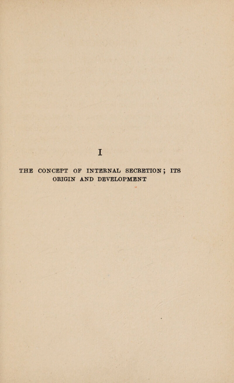 / I THE CONCEPT OF INTERNAL SECRETION; ITS ORIGIN AND DEVELOPMENT