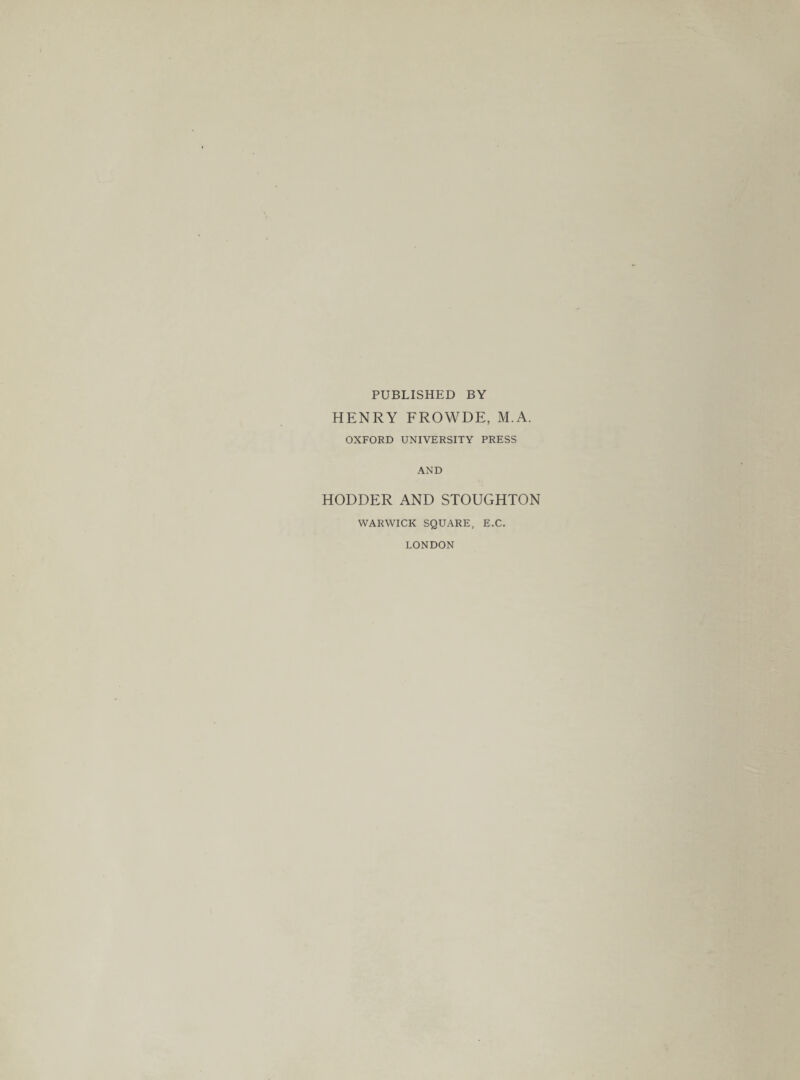 PUBLISHED BY HENRY FROWDE, M.A. OXFORD UNIVERSITY PRESS AND HODDER AND STOUGHTON WARWICK SQUARE, E.C. LONDON