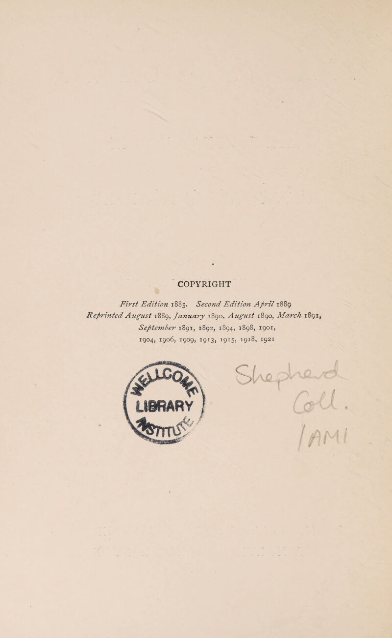 COPYRIGHT First Edition 1885. Second Edition April 1889 Reprinted Aiigust 1889, January 1890, August 1890, March 1891, September 1891, 1892, 1894, 1898, 1901, 1904, 1906, 1909, 1913, 1915, 1918, 1921