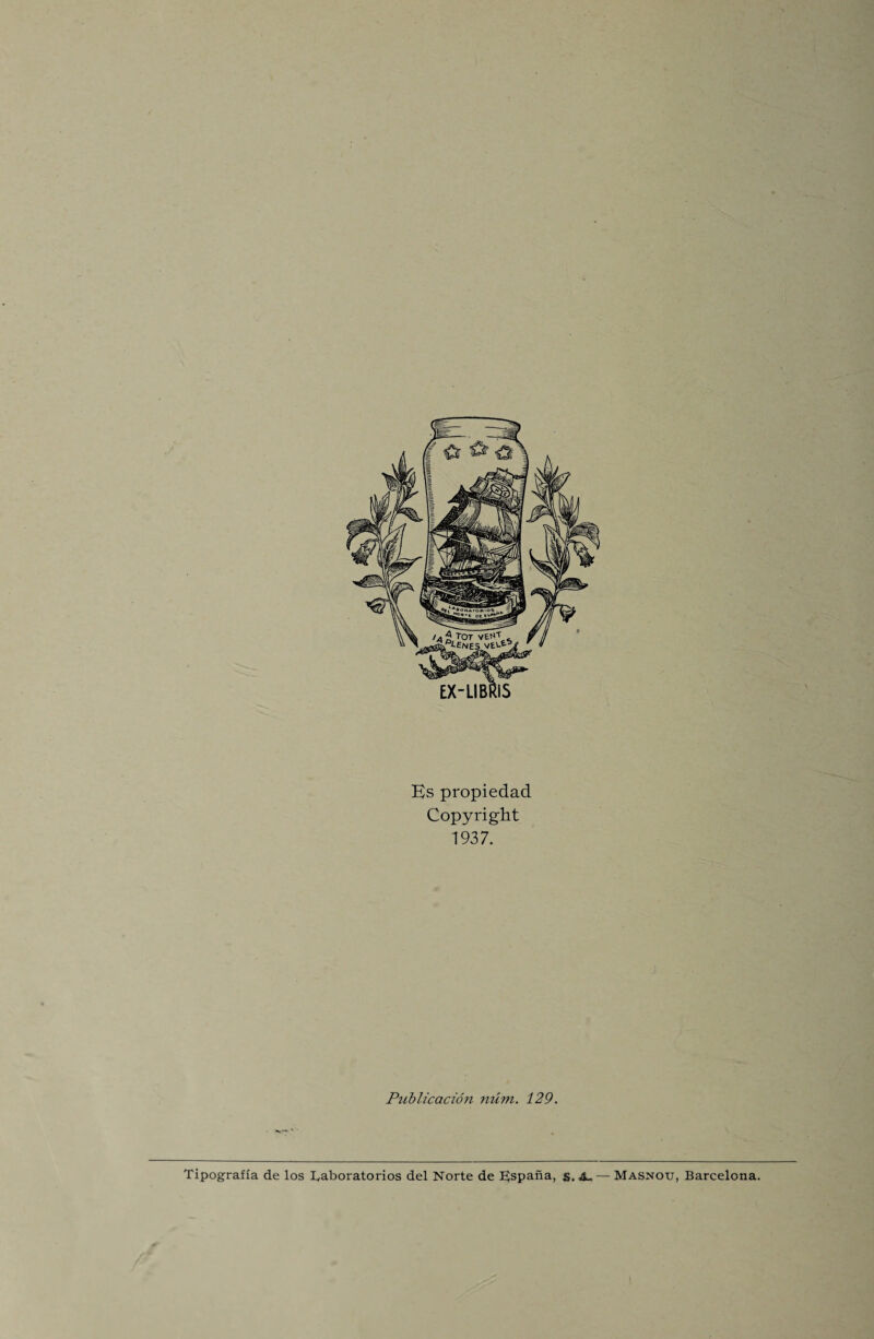 Es propiedad Copyright 1937. Publication num. 129. Tipografla de los I^aboratorios del Norte de l£spana, s. A- — Masnou, Barcelona.