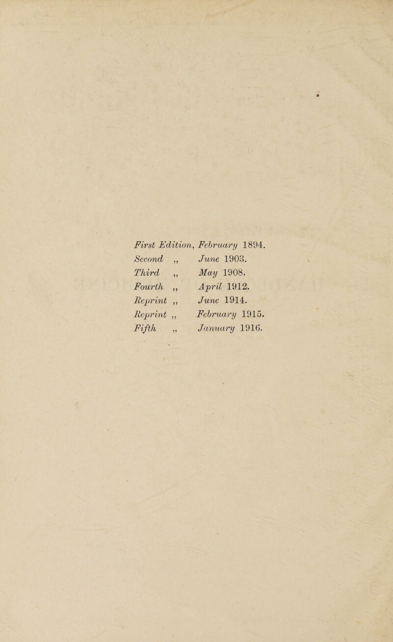 First Edition, February 1894. Second „ June 1903. Third „ May 1908. Fourth ,, April 1912. Reprint „ June 1914. Reprint „ February 1915. Fifth „ January 1916.