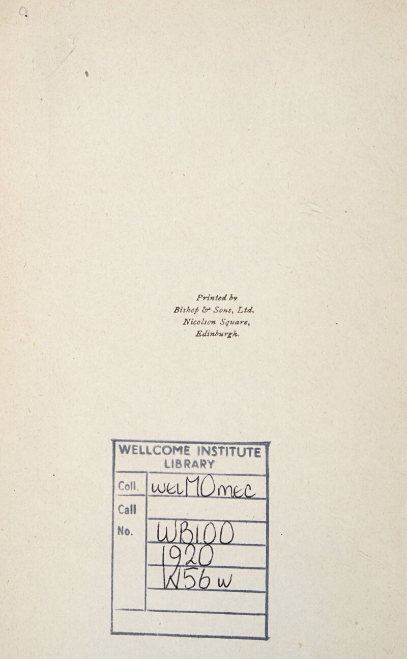\ Printed by Bishop Sons, Ltd. Nicolscn Square, Edinburgh. WELLCOME INSTITUTE LIBRARY Coll. 'Om^d Call No. IDPiiOfr 1020 ~ Wz \bjKJ .
