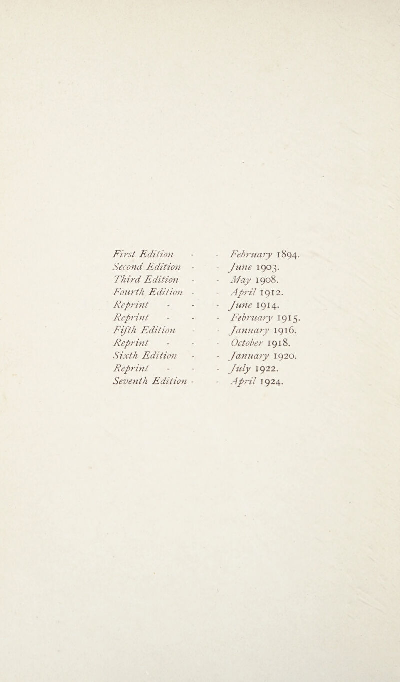First Edition Second Edition - Third Edition Fourth Edition - Reprint Reprint Fifth Edition Reprint Sixth Edition Reprint Seventh Edition - February 1894. - June 1903. - May 1908. - April 1912. - June 1914. February 1915. - January 1916. October 1918. - January 1920. - July 1922. - April 1924.