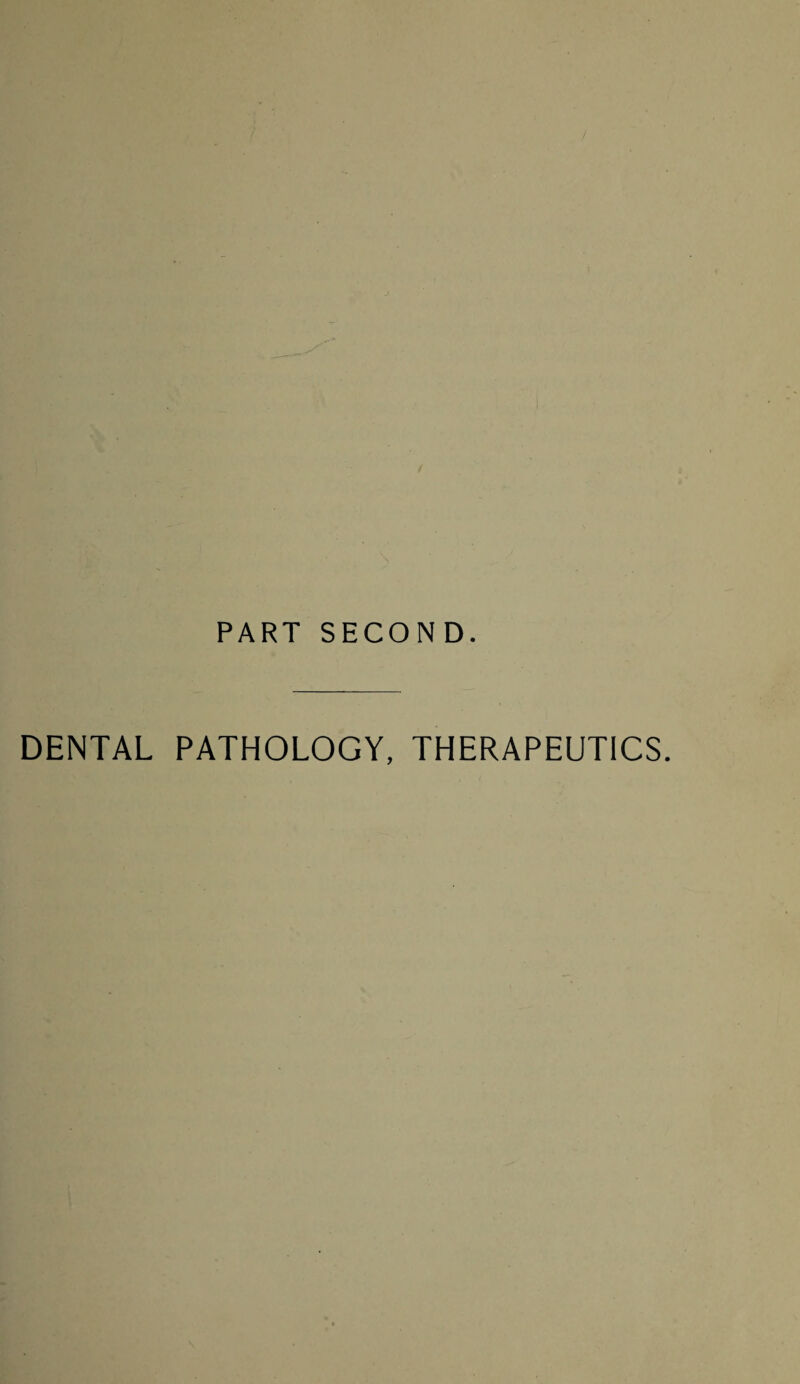 PART SECOND. DENTAL PATHOLOGY, THERAPEUTICS.