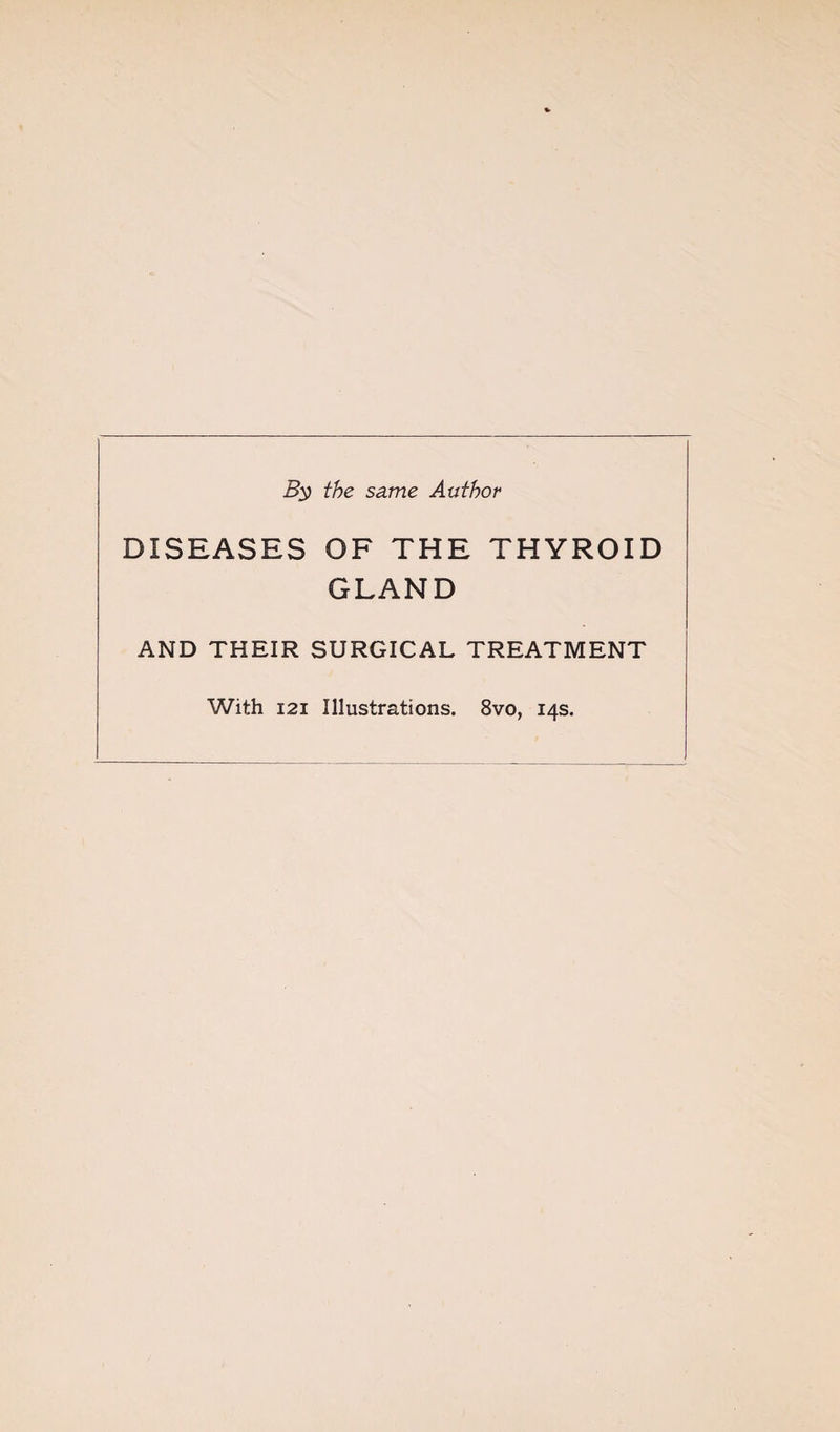 the same Author DISEASES OF THE THYROID GLAND AND THEIR SURGICAL TREATMENT With I2I Illustrations. 8vo, 14s.