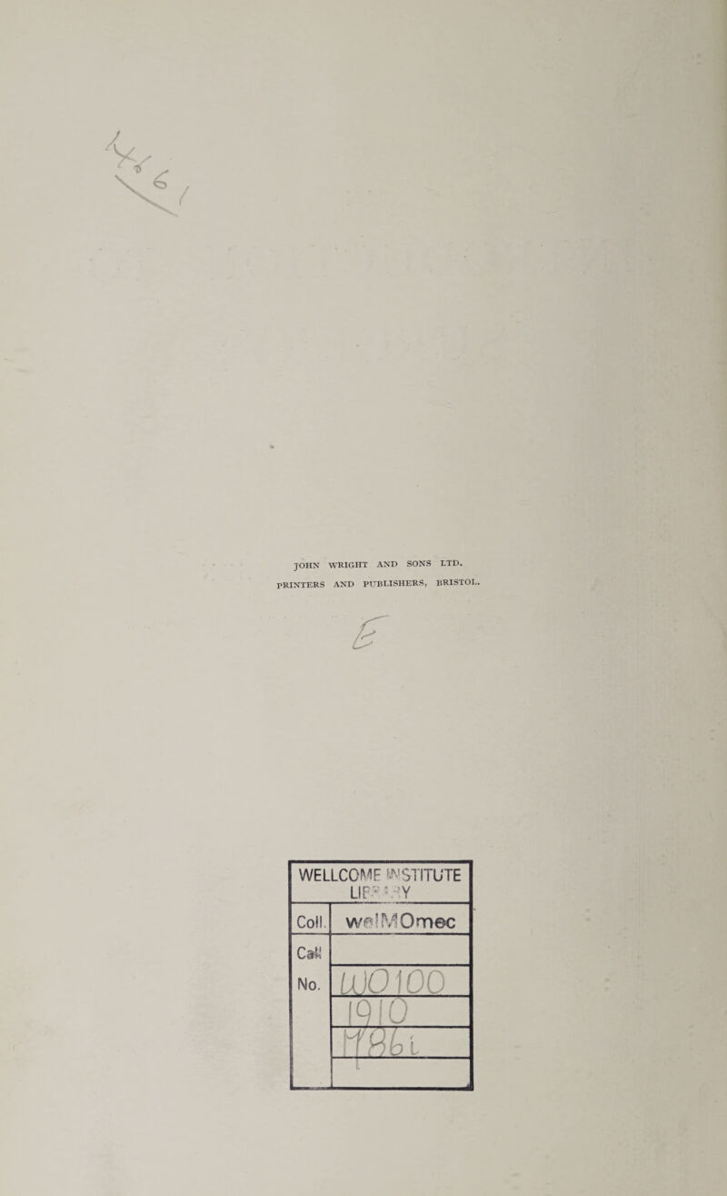 JOHN WRIGHT AND SONS LTD. PRINTERS AND PUBLISHERS, BRISTOL. WELLCOME WSTITUTE LIP? MY Coll. w^lMOmec Cat! No. U10100 iqTO mu K
