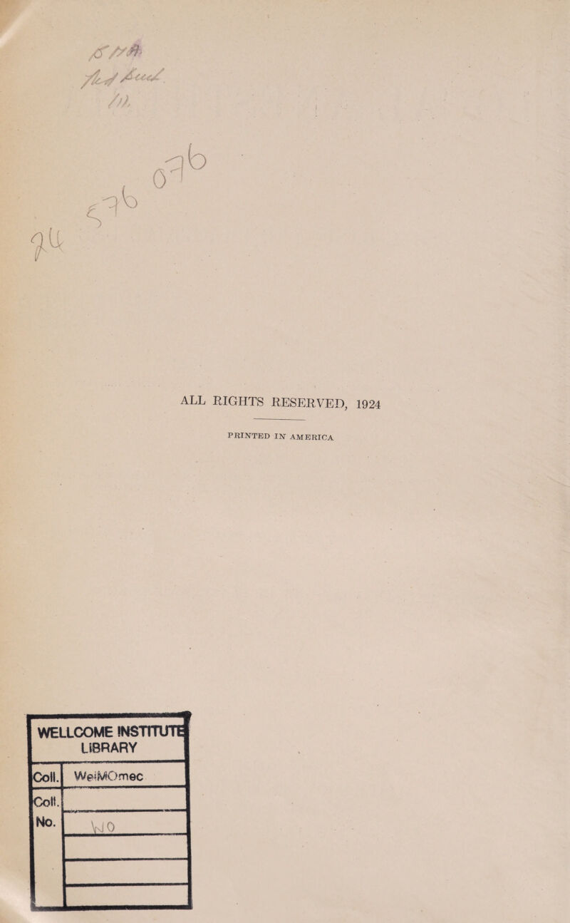 /f//0 / ) J ALL RIGHTS RESERVED, 1924 PRINTED IN AMERICA WELLCOME INSTITUTE LIBRARY Coll. WeiMOmec Coll. No. VJO