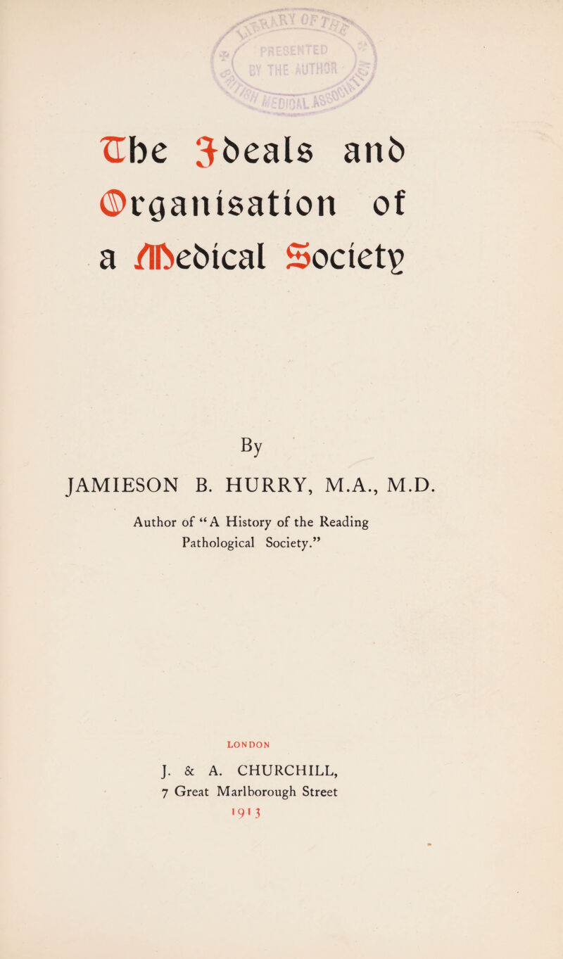 ©rgaimation of a /Ifoebtcal Society By JAMIESON B. HURRY, M.A., M.D. Author of u A History of the Reading Pathological Society.” LONDON J. & A. CHURCHILL, 7 Great Marlborough Street •9'3