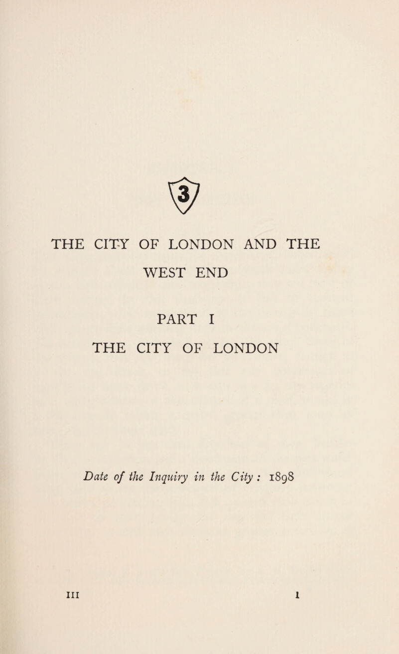 THE CITY OF LONDON AND THE WEST END PART I THE CITY OF LONDON Date of the Inquiry in the City: 1898