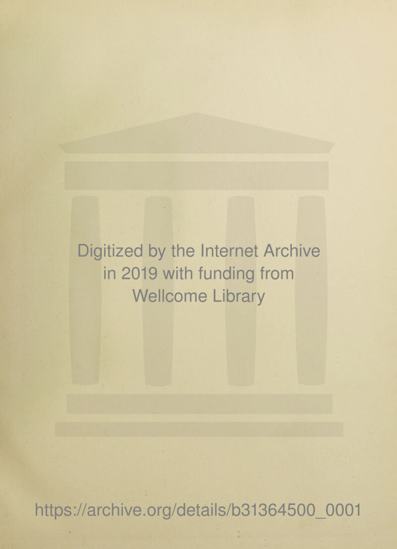 Digitized by the Internet Archive in 2019 with funding from Wellcome Library https ://arch i ve. org/detai Is/b31364500_0001